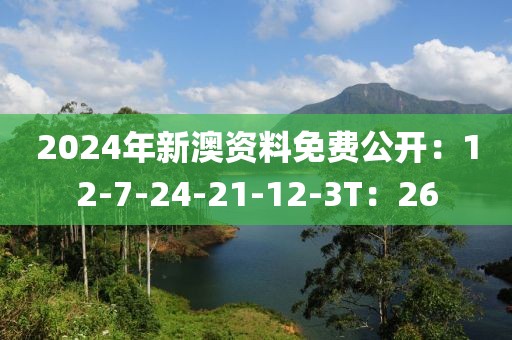 2024年新澳資料免費(fèi)公開(kāi)：12-7-24-21-12-3T：26