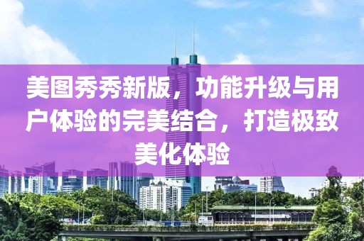 美圖秀秀新版，功能升級與用戶體驗(yàn)的完美結(jié)合，打造極致美化體驗(yàn)