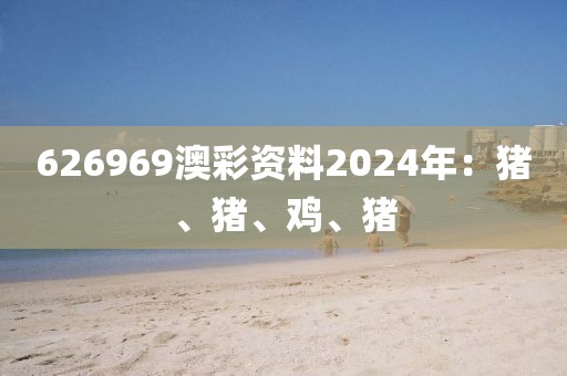 626969澳彩資料2024年：豬、豬、雞、豬