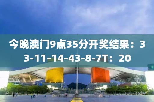 今晚澳門9點35分開獎結(jié)果：33-11-14-43-8-7T：20