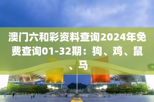 澳門六和彩資料查詢2024年免費查詢01-32期：狗、雞、鼠、馬