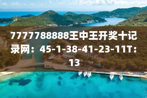 7777788888王中王開(kāi)獎(jiǎng)十記錄網(wǎng)：45-1-38-41-23-11T：13