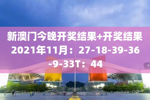 新澳門今晚開獎(jiǎng)結(jié)果+開獎(jiǎng)結(jié)果2021年11月：27-18-39-36-9-33T：44