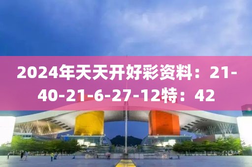 2024年天天開好彩資料：21-40-21-6-27-12特：42