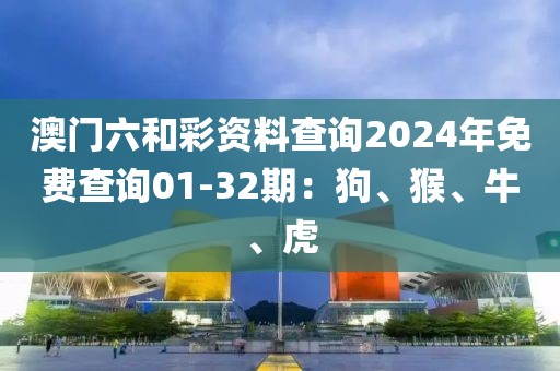 澳門(mén)六和彩資料查詢2024年免費(fèi)查詢01-32期：狗、猴、牛、虎