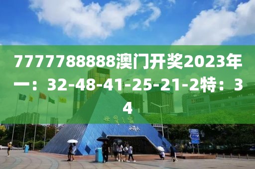 7777788888澳門開獎2023年一：32-48-41-25-21-2特：34