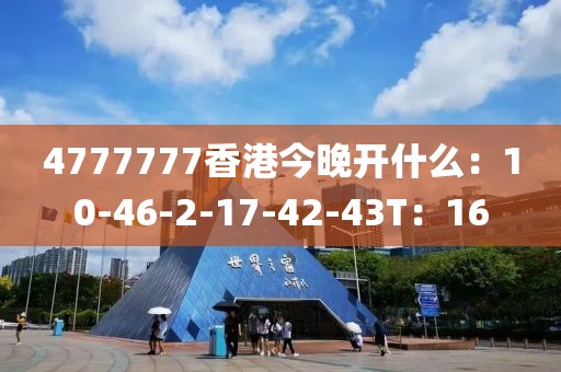 4777777香港今晚開什么：10-46-2-17-42-43T：16