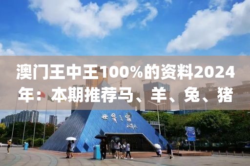 澳門(mén)王中王100%的資料2024年：本期推薦馬、羊、兔、豬