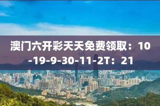 澳門六開彩天天免費(fèi)領(lǐng)取：10-19-9-30-11-2T：21