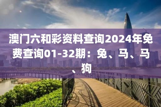 澳門六和彩資料查詢2024年免費(fèi)查詢01-32期：兔、馬、馬、狗