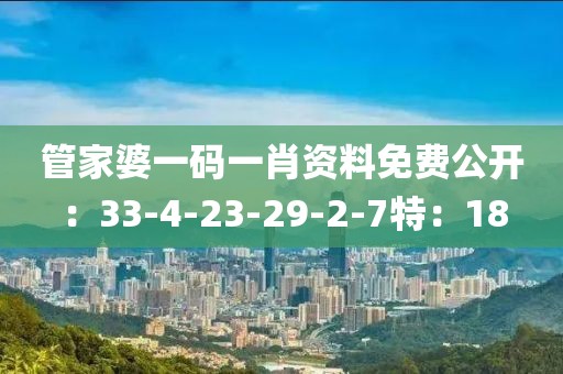 管家婆一碼一肖資料免費公開：33-4-23-29-2-7特：18