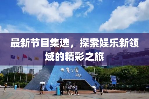 最新節(jié)目集選，探索娛樂新領域的精彩之旅