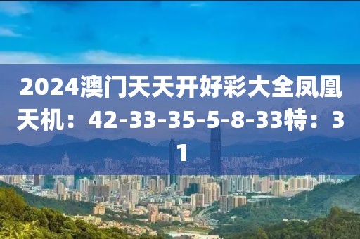 2024澳門天天開好彩大全鳳凰天機(jī)：42-33-35-5-8-33特：31