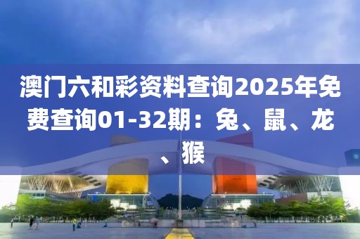 澳門六和彩資料查詢2025年免費(fèi)查詢01-32期：兔、鼠、龍、猴