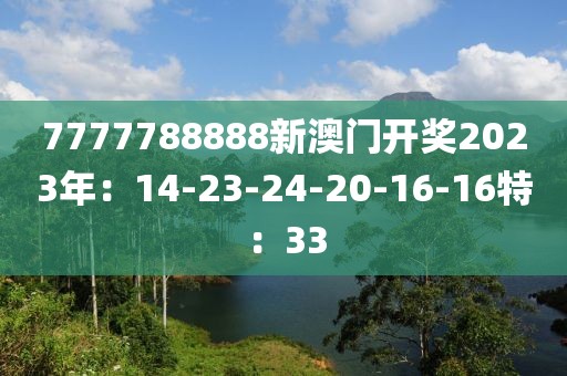 7777788888新澳門開獎(jiǎng)2023年：14-23-24-20-16-16特：33