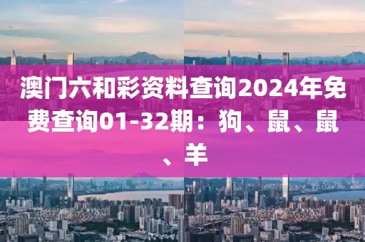 澳門六和彩資料查詢2024年免費(fèi)查詢01-32期：狗、鼠、鼠、羊