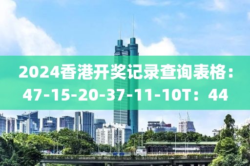 2024香港開獎記錄查詢表格：47-15-20-37-11-10T：44