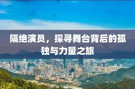 隔絕演員，探尋舞臺背后的孤獨與力量之旅