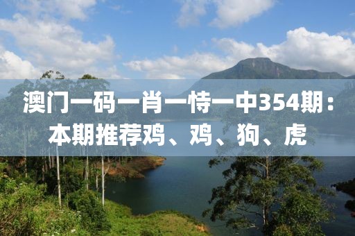 澳門一碼一肖一恃一中354期：本期推薦雞、雞、狗、虎