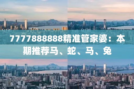 7777888888精準(zhǔn)管家婆：本期推薦馬、蛇、馬、兔