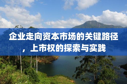 企業(yè)走向資本市場(chǎng)的關(guān)鍵路徑，上市權(quán)的探索與實(shí)踐