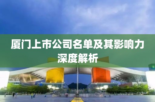 廈門上市公司名單及其影響力深度解析