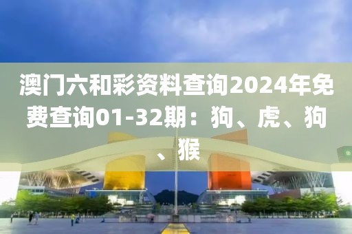 澳門六和彩資料查詢2024年免費(fèi)查詢01-32期：狗、虎、狗、猴