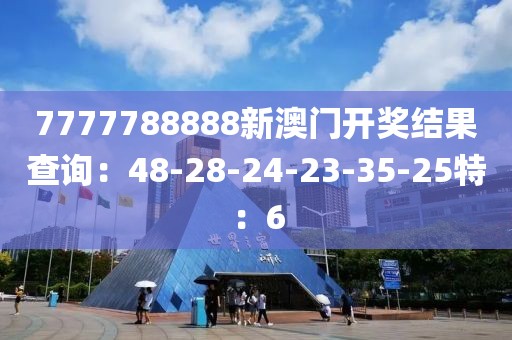 7777788888新澳門開獎結(jié)果查詢：48-28-24-23-35-25特：6