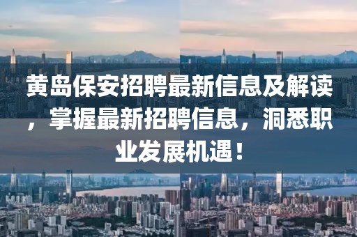 黃島保安招聘最新信息及解讀，掌握最新招聘信息，洞悉職業(yè)發(fā)展機(jī)遇！