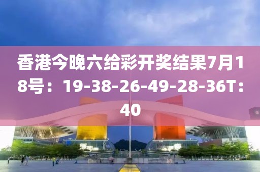 香港今晚六給彩開獎結果7月18號：19-38-26-49-28-36T：40