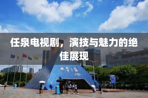 任泉電視劇，演技與魅力的絕佳展現(xiàn)