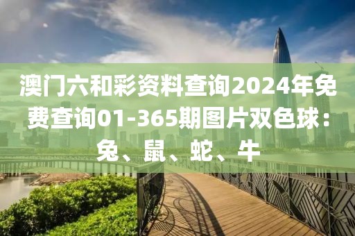 澳門六和彩資料查詢2024年免費(fèi)查詢01-365期圖片雙色球：兔、鼠、蛇、牛