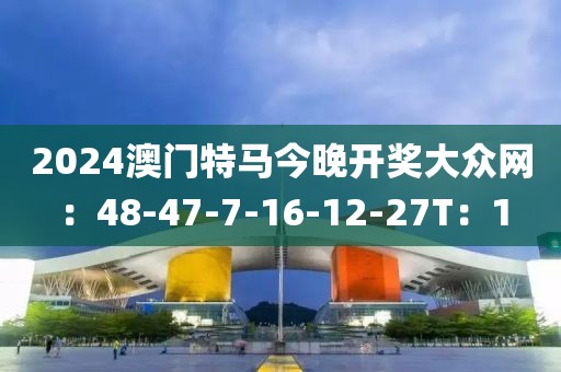 2024澳門特馬今晚開獎(jiǎng)大眾網(wǎng)：48-47-7-16-12-27T：1