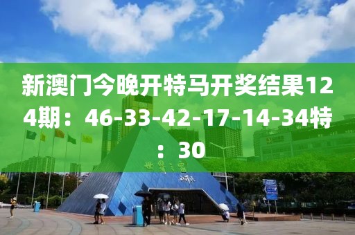 新澳門今晚開特馬開獎結(jié)果124期：46-33-42-17-14-34特：30