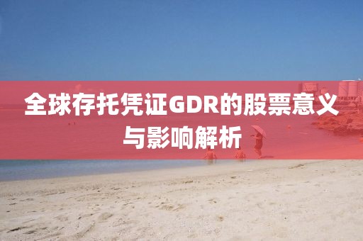 全球存托憑證GDR的股票意義與影響解析