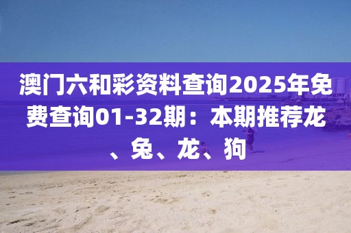 澳門六和彩資料查詢2025年免費(fèi)查詢01-32期：本期推薦龍、兔、龍、狗