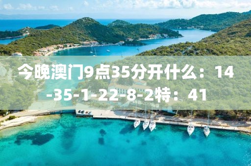 今晚澳門9點(diǎn)35分開什么：14-35-1-22-8-2特：41