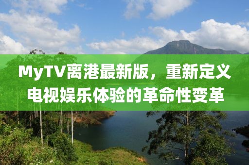 MyTV離港最新版，重新定義電視娛樂(lè)體驗(yàn)的革命性變革