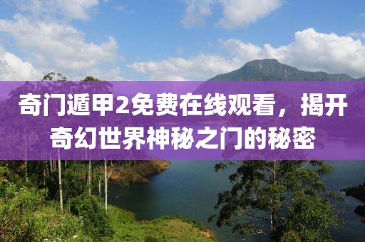 奇門遁甲2免費(fèi)在線觀看，揭開奇幻世界神秘之門的秘密