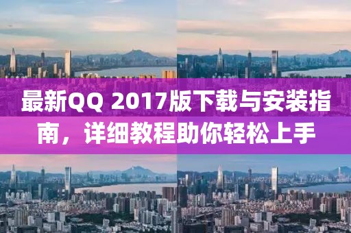 最新QQ 2017版下載與安裝指南，詳細(xì)教程助你輕松上手