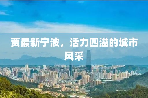 賈最新寧波，活力四溢的城市風(fēng)采