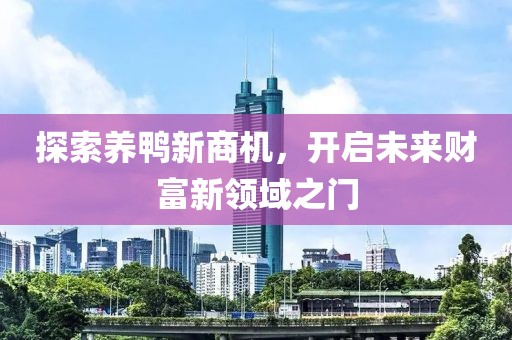 探索養(yǎng)鴨新商機，開啟未來財富新領(lǐng)域之門