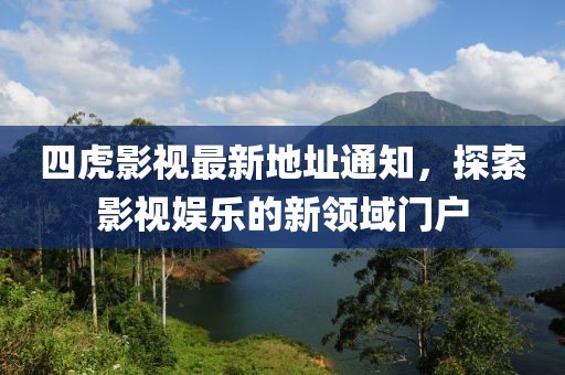 四虎影視最新地址通知，探索影視娛樂的新領域門戶