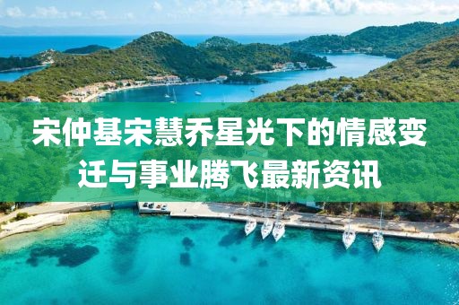 宋仲基宋慧喬星光下的情感變遷與事業(yè)騰飛最新資訊