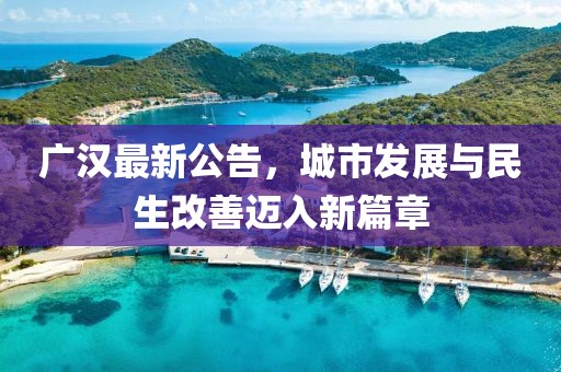 廣漢最新公告，城市發(fā)展與民生改善邁入新篇章