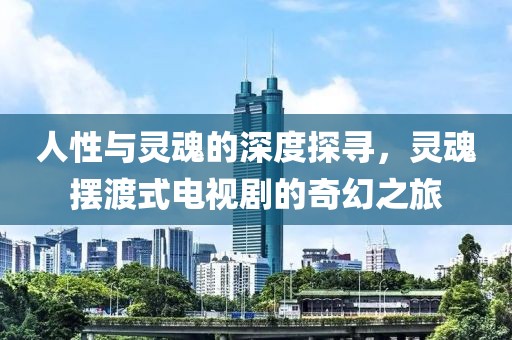 人性與靈魂的深度探尋，靈魂擺渡式電視劇的奇幻之旅