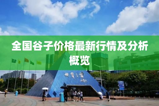 全國谷子價格最新行情及分析概覽