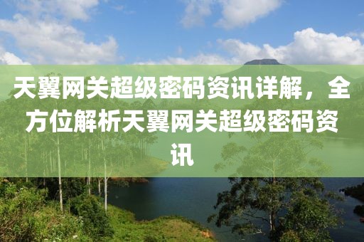 天翼網(wǎng)關(guān)超級密碼資訊詳解，全方位解析天翼網(wǎng)關(guān)超級密碼資訊