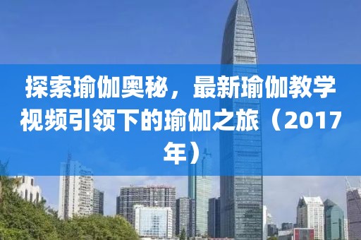 探索瑜伽奧秘，最新瑜伽教學視頻引領下的瑜伽之旅（2017年）