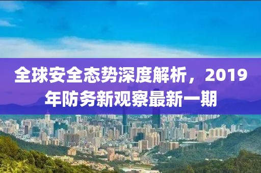 全球安全態(tài)勢深度解析，2019年防務(wù)新觀察最新一期